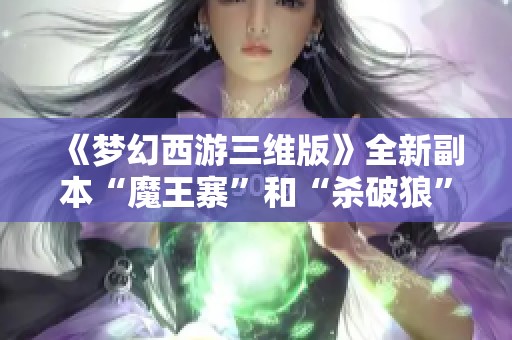 《梦幻西游三维版》全新副本“魔王寨”和“杀破狼”震撼上线！