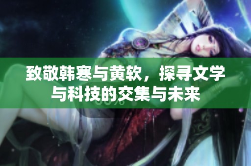 致敬韩寒与黄软，探寻文学与科技的交集与未来