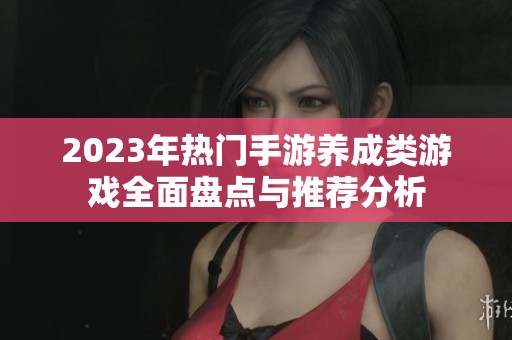 2023年热门手游养成类游戏全面盘点与推荐分析