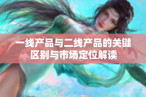 一线产品与二线产品的关键区别与市场定位解读