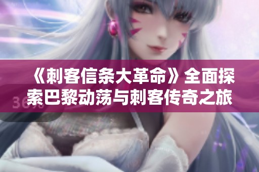 《刺客信条大革命》全面探索巴黎动荡与刺客传奇之旅