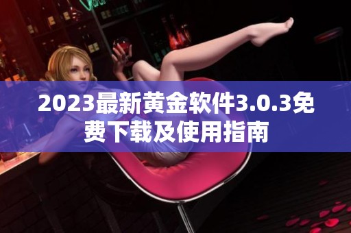 2023最新黄金软件3.0.3免费下载及使用指南