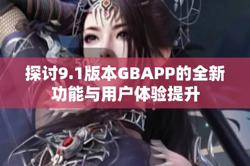 探讨9.1版本GBAPP的全新功能与用户体验提升
