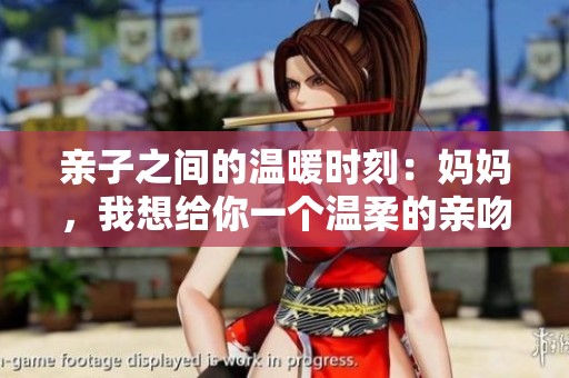 亲子之间的温暖时刻：妈妈，我想给你一个温柔的亲吻