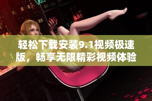 轻松下载安装9.1视频极速版，畅享无限精彩视频体验