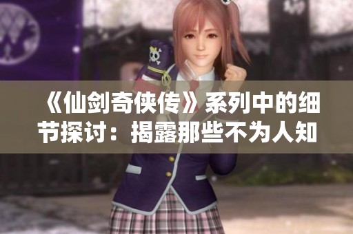 《仙剑奇侠传》系列中的细节探讨：揭露那些不为人知的惊悚真相