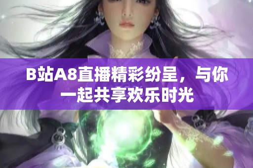 B站A8直播精彩纷呈，与你一起共享欢乐时光