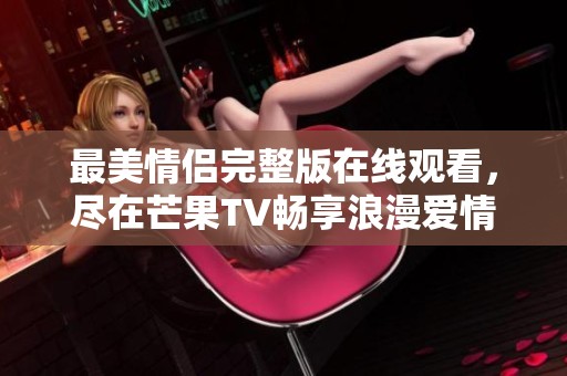 最美情侣完整版在线观看，尽在芒果TV畅享浪漫爱情故事