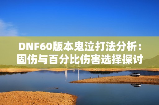 DNF60版本鬼泣打法分析：固伤与百分比伤害选择探讨