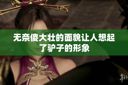 无奈傻大壮的面貌让人想起了驴子的形象