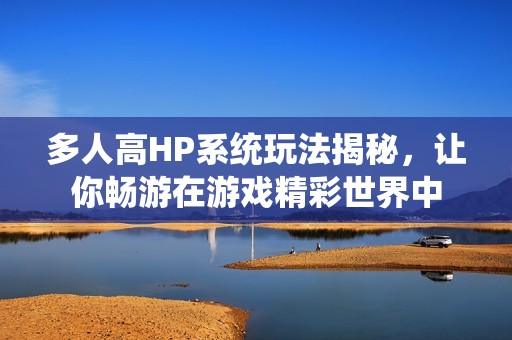 多人高HP系统玩法揭秘，让你畅游在游戏精彩世界中