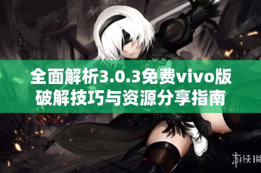 全面解析3.0.3免费vivo版破解技巧与资源分享指南