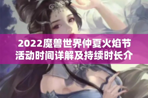 2022魔兽世界仲夏火焰节活动时间详解及持续时长介绍
