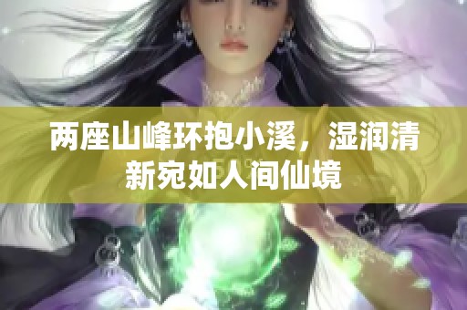 两座山峰环抱小溪，湿润清新宛如人间仙境