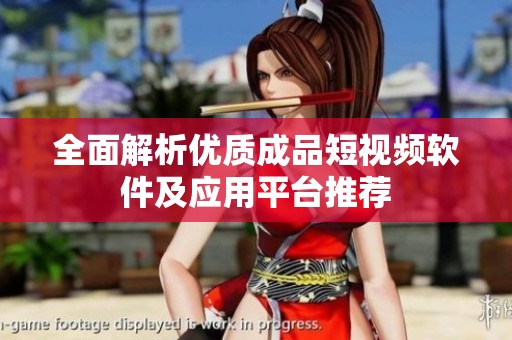 全面解析优质成品短视频软件及应用平台推荐