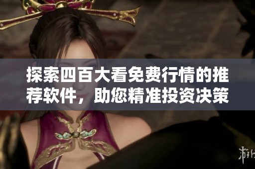 探索四百大看免费行情的推荐软件，助您精准投资决策