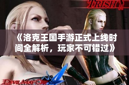 《洛克王国手游正式上线时间全解析，玩家不可错过》