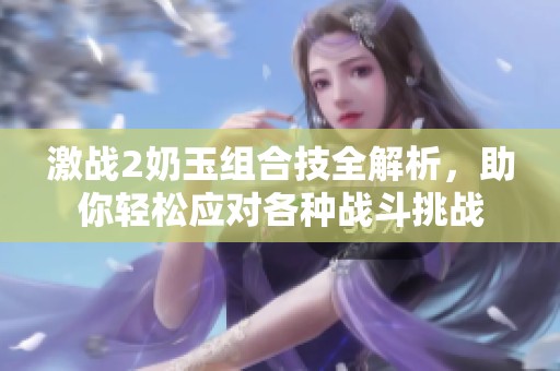 激战2奶玉组合技全解析，助你轻松应对各种战斗挑战
