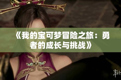 《我的宝可梦冒险之旅：勇者的成长与挑战》