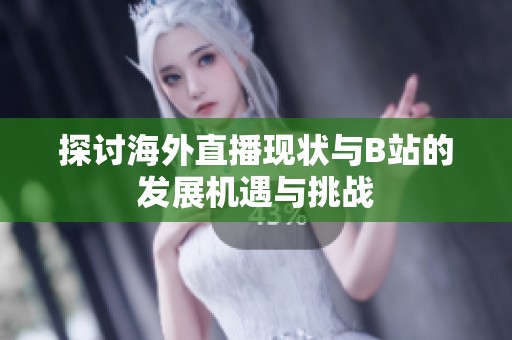 探讨海外直播现状与B站的发展机遇与挑战
