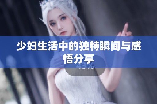 少妇生活中的独特瞬间与感悟分享
