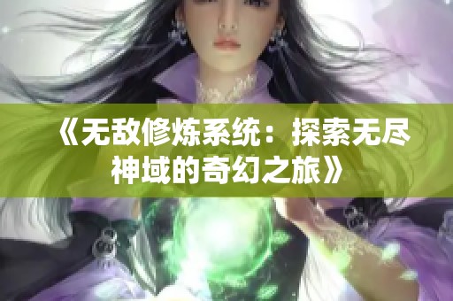 《无敌修炼系统：探索无尽神域的奇幻之旅》