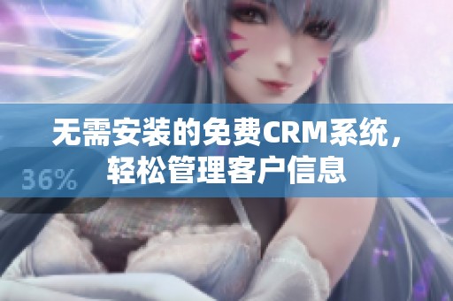 无需安装的免费CRM系统，轻松管理客户信息