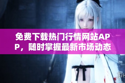免费下载热门行情网站APP，随时掌握最新市场动态