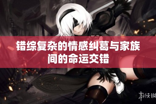 错综复杂的情感纠葛与家族间的命运交错