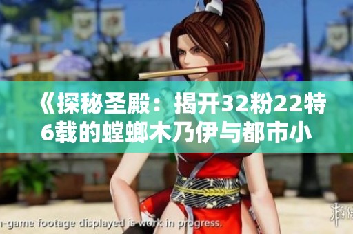 《探秘圣殿：揭开32粉22特6载的螳螂木乃伊与都市小丑的传奇》