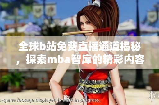 全球b站免费直播通道揭秘，探索mba智库的精彩内容