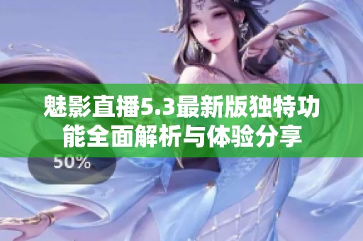 魅影直播5.3最新版独特功能全面解析与体验分享