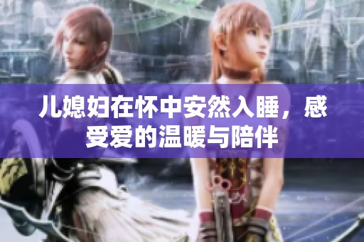 儿媳妇在怀中安然入睡，感受爱的温暖与陪伴