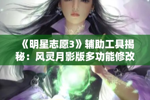《明星志愿3》辅助工具揭秘：风灵月影版多功能修改器详解