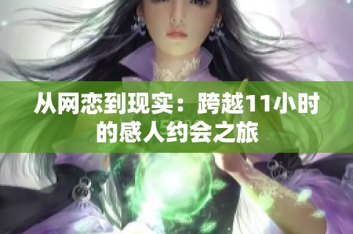 从网恋到现实：跨越11小时的感人约会之旅