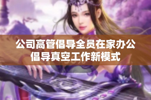 公司高管倡导全员在家办公倡导真空工作新模式