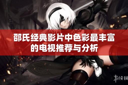 邵氏经典影片中色彩最丰富的电视推荐与分析