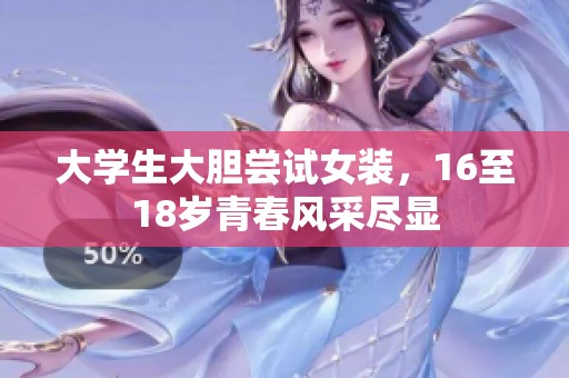 大学生大胆尝试女装，16至18岁青春风采尽显