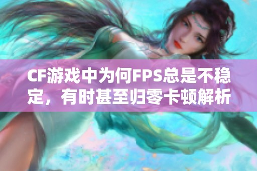 CF游戏中为何FPS总是不稳定，有时甚至归零卡顿解析