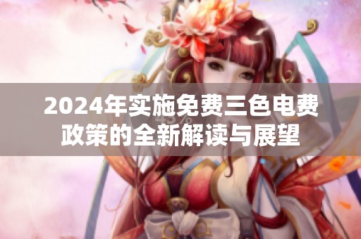 2024年实施免费三色电费政策的全新解读与展望