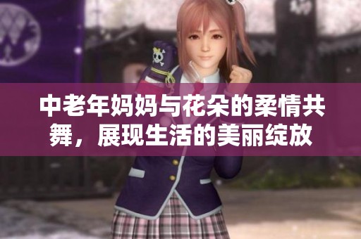 中老年妈妈与花朵的柔情共舞，展现生活的美丽绽放