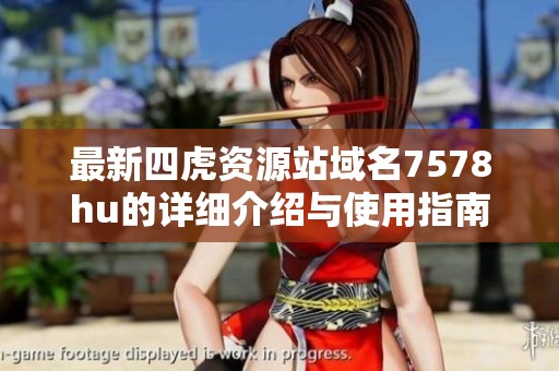 最新四虎资源站域名7578hu的详细介绍与使用指南