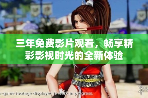 三年免费影片观看，畅享精彩影视时光的全新体验