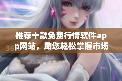 推荐十款免费行情软件app网站，助您轻松掌握市场走势