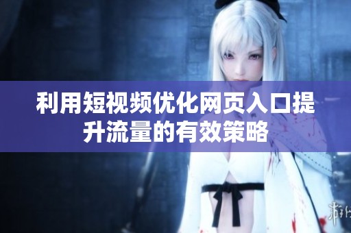 利用短视频优化网页入口提升流量的有效策略