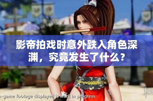 影帝拍戏时意外跌入角色深渊，究竟发生了什么？