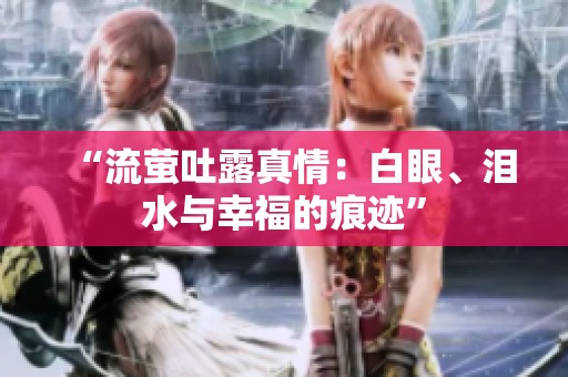 “流萤吐露真情：白眼、泪水与幸福的痕迹”