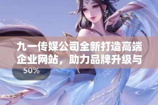 九一传媒公司全新打造高端企业网站，助力品牌升级与传播