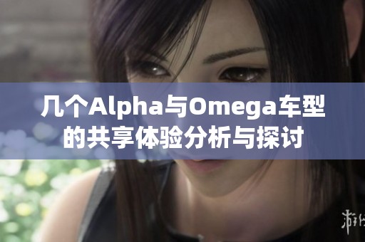 几个Alpha与Omega车型的共享体验分析与探讨