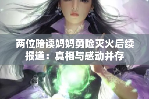 两位陪读妈妈勇险灭火后续报道：真相与感动并存